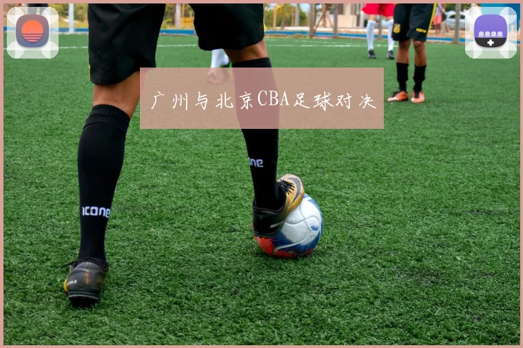 广州与北京CBA足球对决