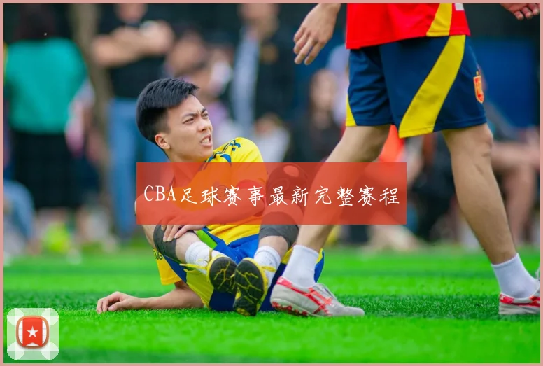 CBA足球赛事最新完整赛程