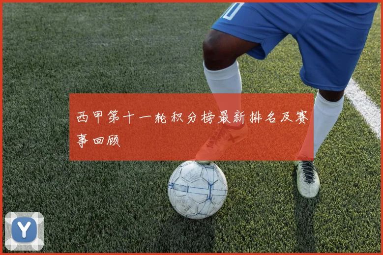 西甲第十一轮积分榜最新排名及赛事回顾