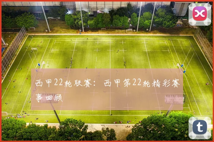 西甲22轮联赛：西甲第22轮精彩赛事回顾