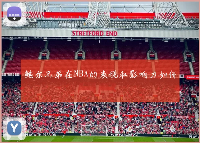 鲍尔兄弟在NBA的表现和影响力如何