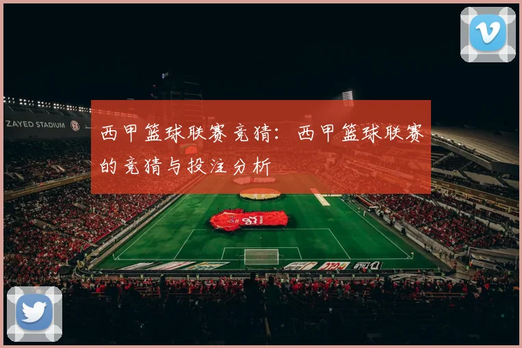 西甲篮球联赛竞猜：西甲篮球联赛的竞猜与投注分析