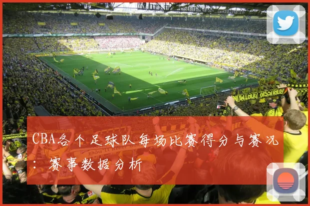 CBA各个足球队每场比赛得分与赛况:赛事数据分析
