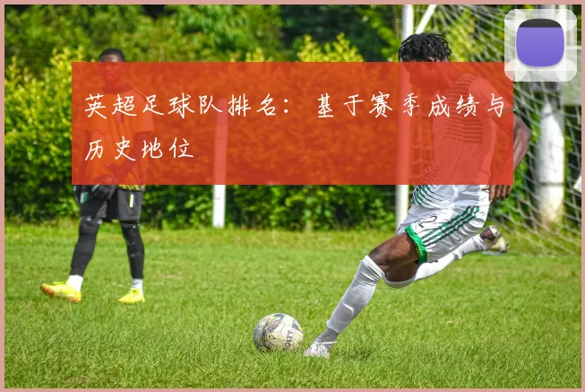 英超足球队排名:基于赛季成绩与历史地位