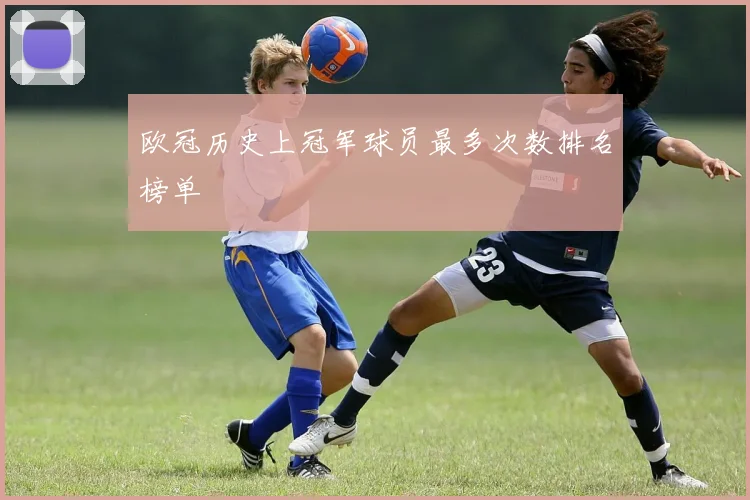 欧冠历史上冠军球员最多次数排名榜单